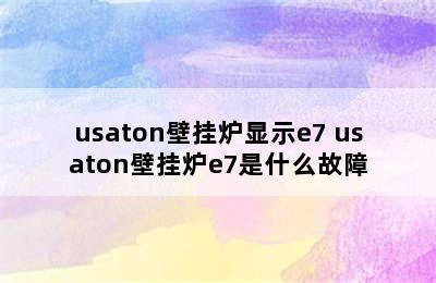 usaton壁挂炉显示e7 usaton壁挂炉e7是什么故障